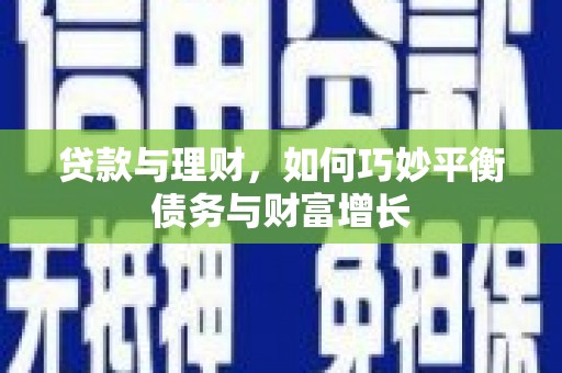 克拉玛依贷款与理财，如何巧妙平衡债务与财富增长