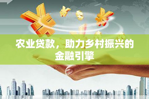 克拉玛依农业贷款，助力乡村振兴的金融引擎