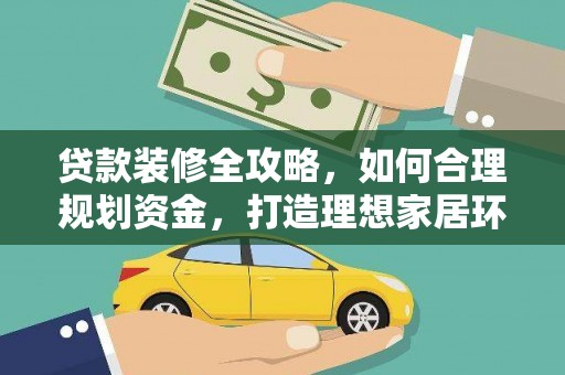 克拉玛依贷款装修全攻略，如何合理规划资金，打造理想家居环境