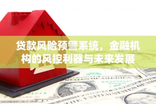 克拉玛依贷款风险预警系统，金融机构的风控利器与未来发展
