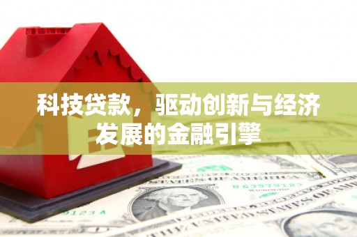 克拉玛依科技贷款，驱动创新与经济发展的金融引擎