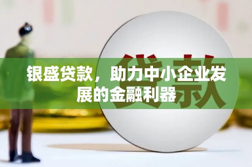 克拉玛依银盛贷款，助力中小企业发展的金融利器