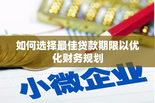 克拉玛依如何选择最佳贷款期限以优化财务规划