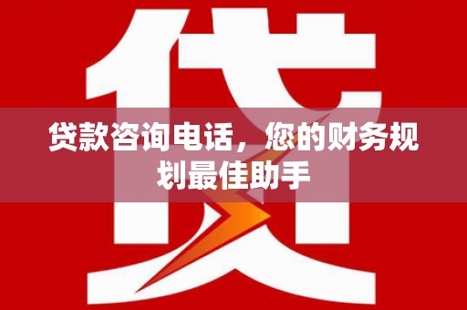 克拉玛依贷款咨询电话，您的财务规划最佳助手
