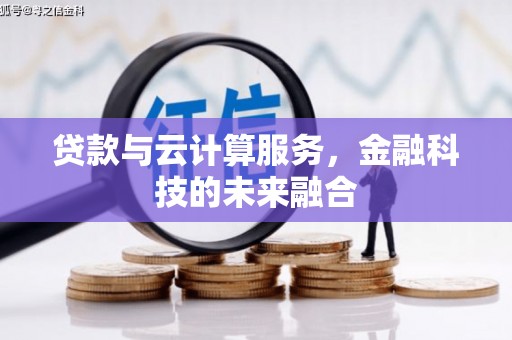 克拉玛依贷款与云计算服务，金融科技的未来融合
