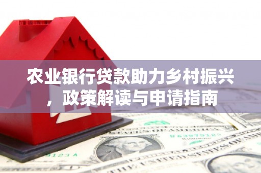 克拉玛依农业银行贷款助力乡村振兴，政策解读与申请指南