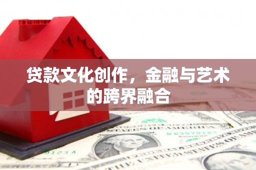 克拉玛依贷款文化创作，金融与艺术的跨界融合
