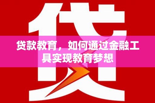 克拉玛依贷款教育，如何通过金融工具实现教育梦想