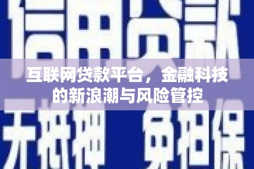 克拉玛依互联网贷款平台，金融科技的新浪潮与风险管控