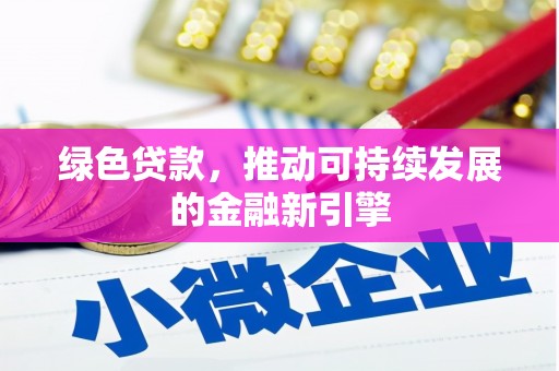 克拉玛依绿色贷款，推动可持续发展的金融新引擎