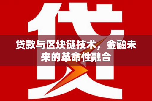 克拉玛依贷款与区块链技术，金融未来的革命性融合