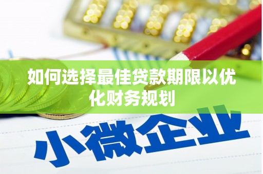 克拉玛依如何选择最佳贷款期限以优化财务规划