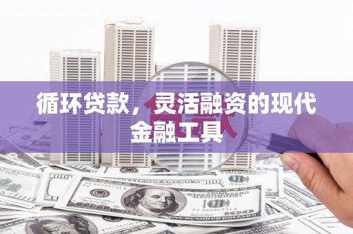 克拉玛依循环贷款，灵活融资的现代金融工具
