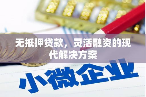 克拉玛依无抵押贷款，灵活融资的现代解决方案