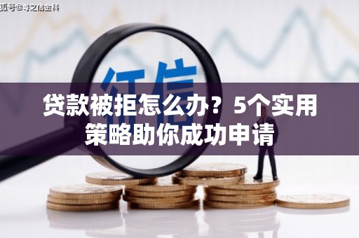 克拉玛依贷款被拒怎么办？5个实用策略助你成功申请