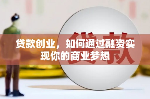 克拉玛依贷款创业，如何通过融资实现你的商业梦想