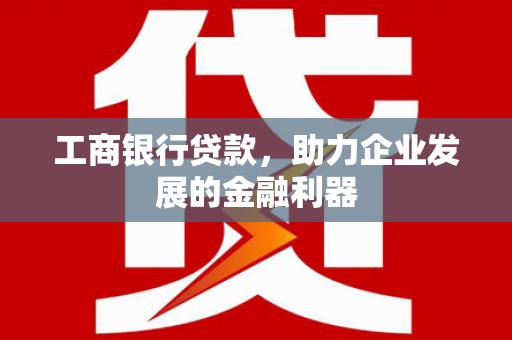 克拉玛依工商银行贷款，助力企业发展的金融利器