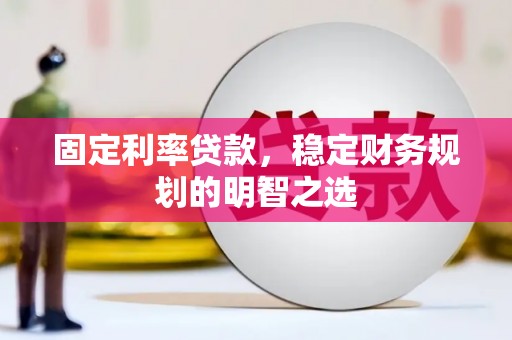 克拉玛依固定利率贷款，稳定财务规划的明智之选