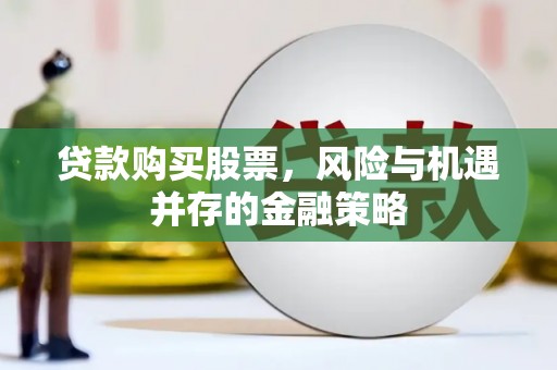 克拉玛依贷款购买股票，风险与机遇并存的金融策略