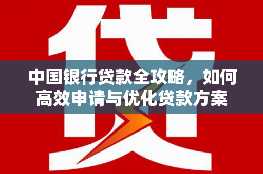 克拉玛依中国银行贷款全攻略，如何高效申请与优化贷款方案