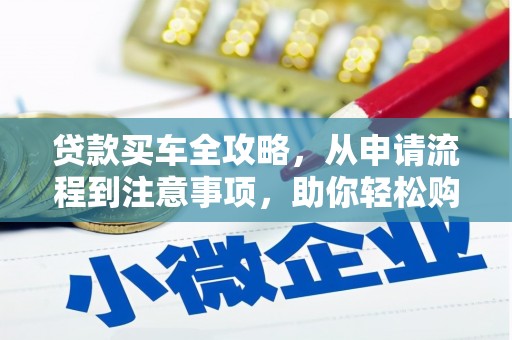 克拉玛依贷款买车全攻略，从申请流程到注意事项，助你轻松购车