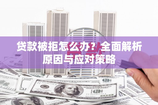 克拉玛依贷款被拒怎么办？全面解析原因与应对策略