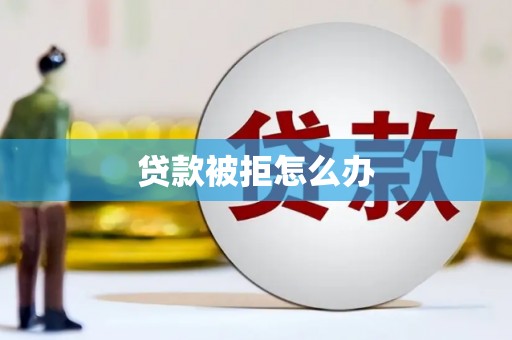 克拉玛依贷款被拒怎么办