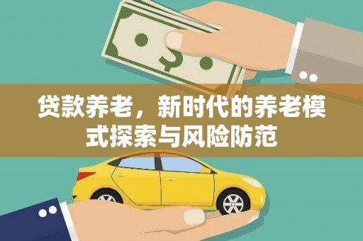 克拉玛依贷款养老，新时代的养老模式探索与风险防范