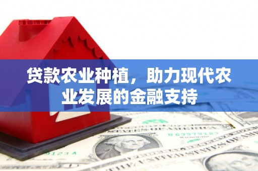 克拉玛依贷款农业种植，助力现代农业发展的金融支持