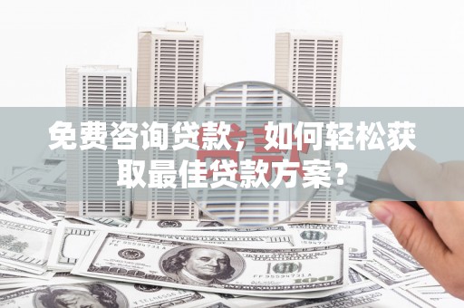 克拉玛依免费咨询贷款，如何轻松获取最佳贷款方案？